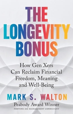 The Longevity Bonus: How Gen Xers Can Reclaim Financial Freedom, Meaning and Well-Being by Walton, Mark S.