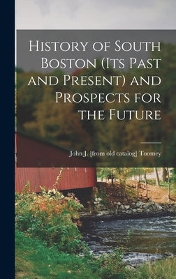 History of South Boston (its Past and Present) and Prospects for the Future by Toomey, John J. [From Old Catalog]