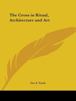The Cross in Ritual, Architecture and Art by Tyack, Geo S.
