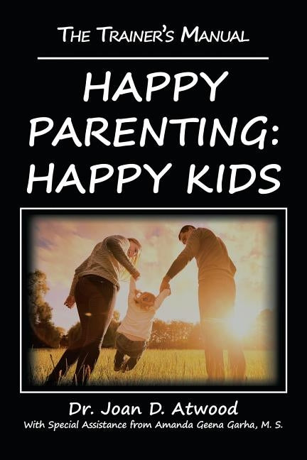 Happy Parenting: Happy Kids: The Trainer's Manual by Atwood, Joan D.