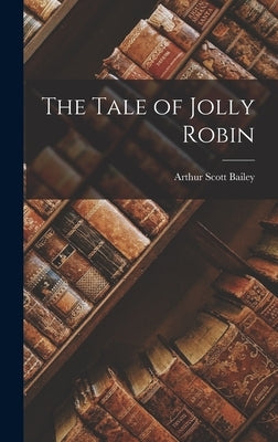 The Tale of Jolly Robin by Bailey, Arthur Scott