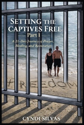 Setting The Captives Free: A 21-Day Journey Of Prayer, Healing and Restoration by Silvas, Cyndi
