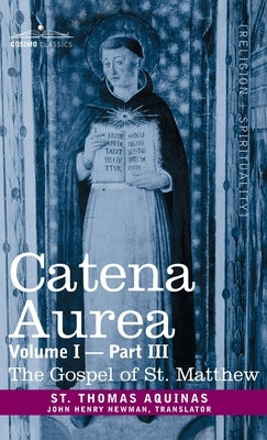 Catena Aurea: Commentary on the Four Gospels, Collected Out of the Works of the Fathers, Volume I Part 3 Gospel of St. Matthew by Aquinas, St Thomas