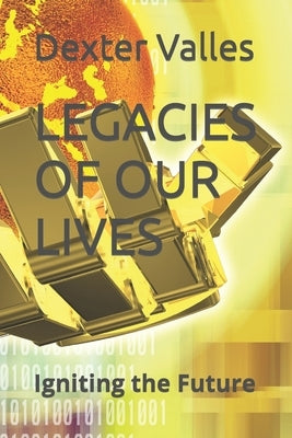 Legacies of Our Lives: Igniting the Future by Valles, Dexter