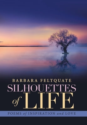 Silhouettes of Life: Poems of Inspiration and Love by Feltquate, Barbara