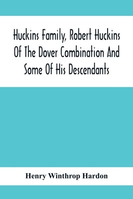 Huckins Family, Robert Huckins Of The Dover Combination And Some Of His Descendants: A Reprint With Corrections And Considerable Additions, Including by Winthrop Hardon, Henry