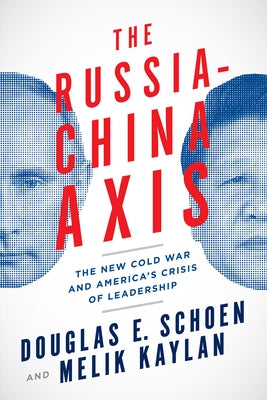 The Russia-China Axis: The New Cold War and Americaa's Crisis of Leadership by Schoen, Douglas E.