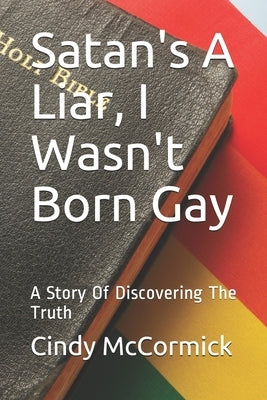 Satan's A Liar, I Wasn't Born Gay: A Story Of Discovering The Truth by McCormick, Cindy