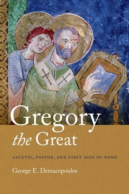 Gregory the Great: Ascetic, Pastor, and First Man of Rome by Demacopoulos, George E.