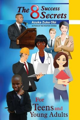 The 8 Success Secrets for Teens and Young Adults by Obi, Azuka Zuke