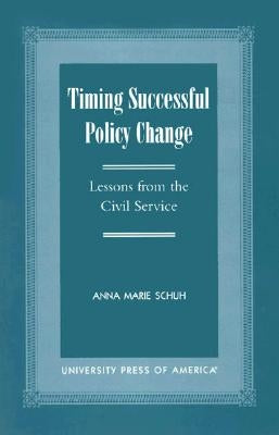 Timing Successful Policy Change: Lessons from the Civil Service by Schuh, Anna Marie