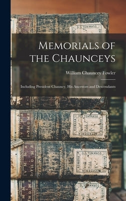 Memorials of the Chaunceys: Including President Chauncy, His Ancestors and Descendants by Fowler, William Chauncey