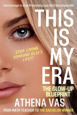This Is My Era: The Glow Up Blue-Print; The Courage to Stop Pretending & Start Becoming HER: The Glow Up Blue-Print by Vas, Athena