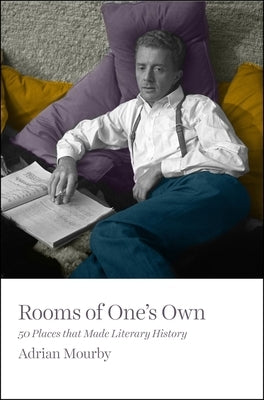 Rooms of One's Own: 50 Places That Made Literary History by Mourby, Adrian