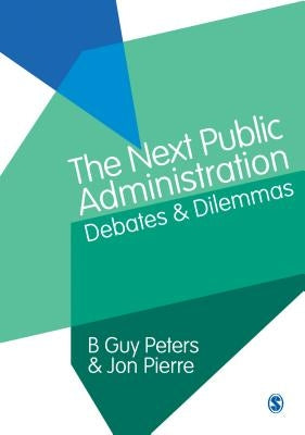 The Next Public Administration: Debates and Dilemmas by Peters, B. Guy