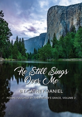 He Still Sings Over Me: Poems Touched by the Father's Grace, Volume 2 by Daniel, Cathey