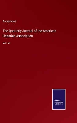 The Quarterly Journal of the American Unitarian Association: Vol. VI by Anonymous