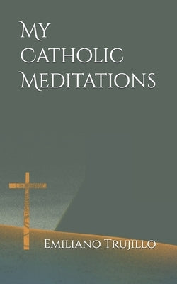 My Catholic Meditations by Trujillo, Emiliano