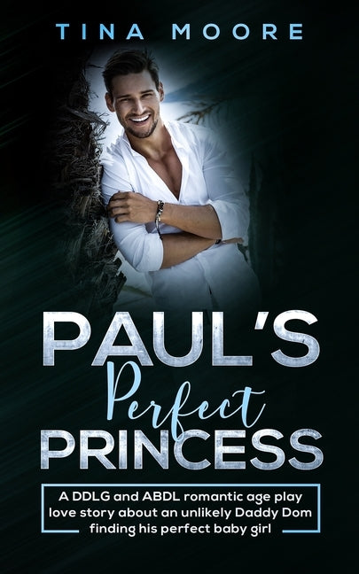 Paul's Perfect Princess: A DDLG and ABDL romantic age play love story about an unlikely Daddy Dom finding his perfect baby girl by Moore, Tina