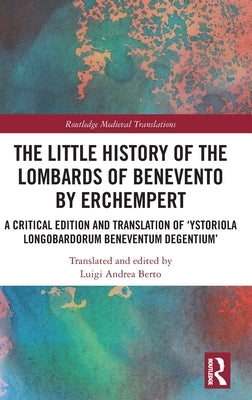 The Little History of the Lombards of Benevento by Erchempert: A Critical Edition and Translation of 'Ystoriola Longobardorum Beneventum Degentium' by Berto, Luigi Andrea