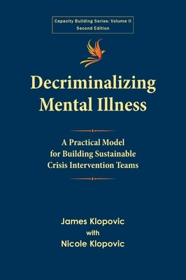 Decriminalizing Mental Illness: A Practical Model for Building Sustainable Crisis Intervention Teams by Klopovic, James