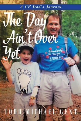 The Day Ain't Over Yet: A CF Dad's Journal by Gent, Todd Michael