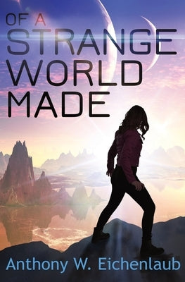 Of a Strange World Made: Colony of Edge Novella Book 1 by Eichenlaub, Anthony W.