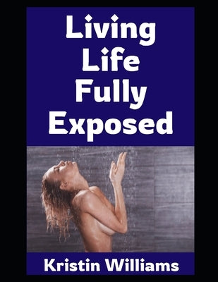 Living Life Fully Exposed: How I (Accidentally) Became a Nudist...And Why You Should Probably Wear Less Pants! by Williams, Kristin