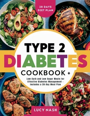 Type 2 Diabetes Cookbook: Low-Carb and Low-Sugar Meals for Effective Diabetes Management - Includes a 28-Day Meal Plan by Nash, Lucy