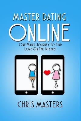 Master Dating Online: One Man's Journey To Find Love On The Internet by Masters, Chris