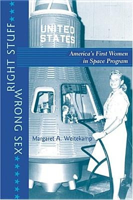 Right Stuff, Wrong Sex: America's First Women in Space Program by Weitekamp, Margaret A.