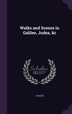 Walks and Scenes in Galilee, Judea, &c by Galilee