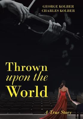 Thrown Upon the World: A True Story by Kolber, George
