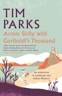 Across Sicily with Garibaldi's Thousand: An Adventure in Landscape and Italian Memory by Parks, Tim