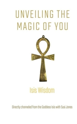 Isis Wisdom: Unveiling the Magic of You by Jones, Susi