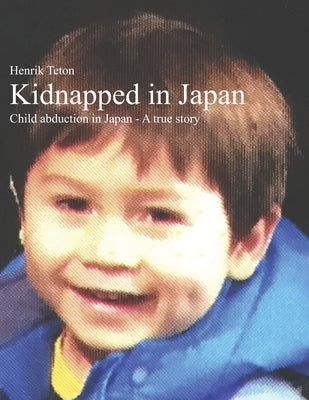 Kidnapped in Japan: Child abduction in Japan - A true story by Teton, Henrik