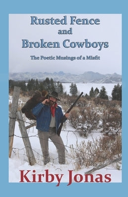 Rusted Fence and Broken Cowboys: The Musings of a Misfit by Jonas, Kirby