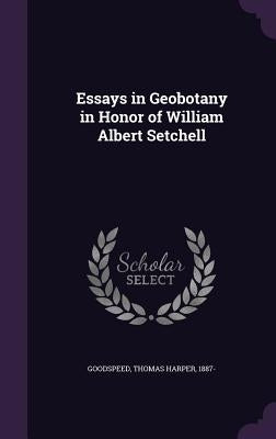 Essays in Geobotany in Honor of William Albert Setchell by Goodspeed, Thomas Harper