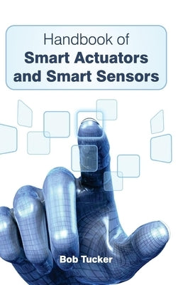 Handbook of Smart Actuators and Smart Sensors by Tucker, Bob