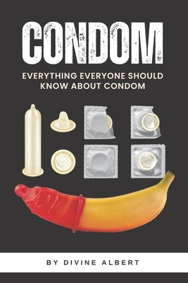 Condom: Everything Everyone Should Know About Condom by Albert, Divine