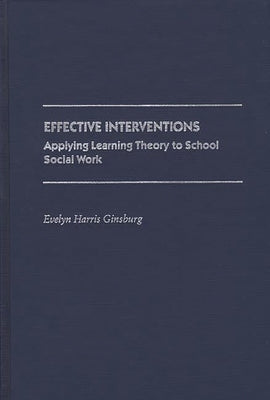 Effective Interventions: Applying Learning Theory to School Social Work by Ginsburg, Evelyn Harris