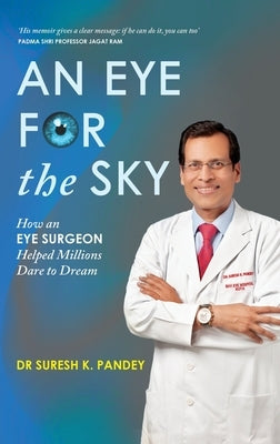An Eye for the Sky: How an Eye Surgeon Helped Millions Dare to Dream by Pandey, Suresh K.