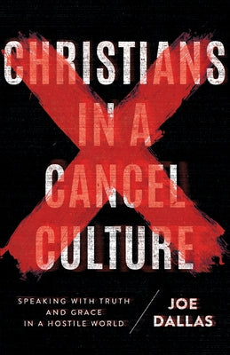 Christians in a Cancel Culture: Speaking with Truth and Grace in a Hostile World by Dallas, Joe