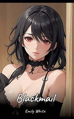 Blackmail: Sexy Erotic Stories for Adults Illustrated with Hentai Images - Naked Pictures by White, Emily