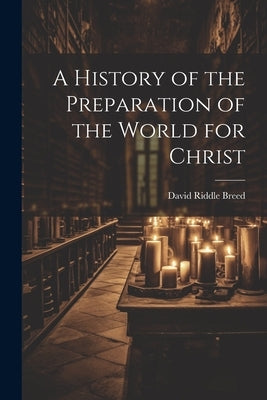 A History of the Preparation of the World for Christ by Breed, David Riddle