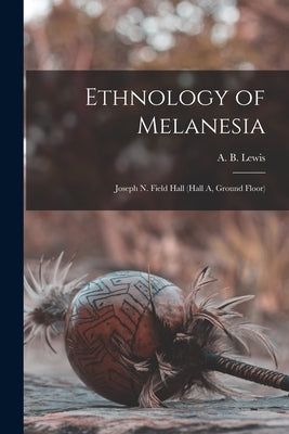 Ethnology of Melanesia: Joseph N. Field Hall (hall A, Ground Floor) by Lewis, A. B. (Albert Buell) 1867-1940