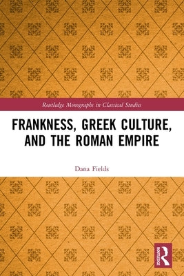 Frankness, Greek Culture, and the Roman Empire by Fields, Dana