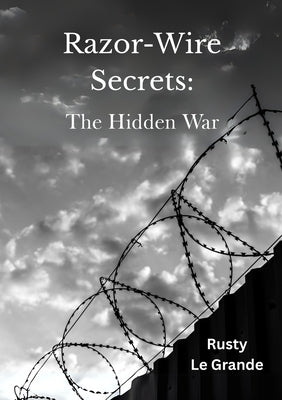 Razor Wire Secrets: The Hidden War by Le Grande, Rusty