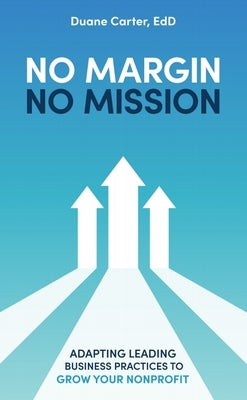 No Margin, No Mission: Adapting Leading Business Practices to Grow Your Nonprofit by Carter, Duane