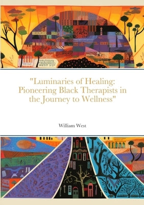 "Luminaries of Healing: Pioneering Black Therapists in the Journey to Wellness" by West, William